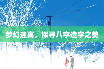 梦幻迷离，探寻八字造字之美