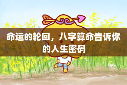 命运的轮回，八字算命告诉你的人生密码