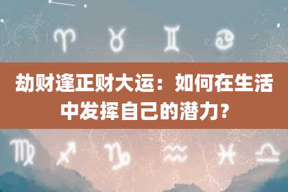 劫财逢正财大运：如何在生活中发挥自己的潜力？