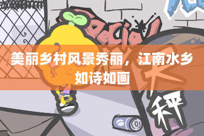 美丽乡村风景秀丽,江南水乡如诗如画