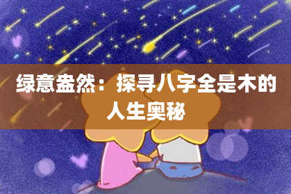 绿意盎然：探寻八字全是木的人生奥秘