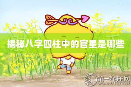 揭秘八字四柱中的官星是哪些