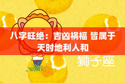 八字旺绝:吉凶祸福 皆属于天时地利人和