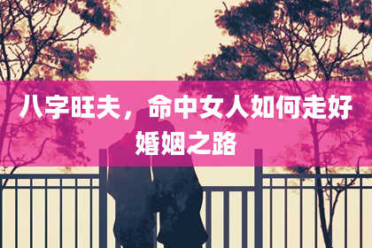 八字旺夫,命中女人如何走好婚姻之路