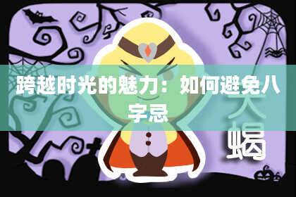 跨越时光的魅力：如何避免八字忌