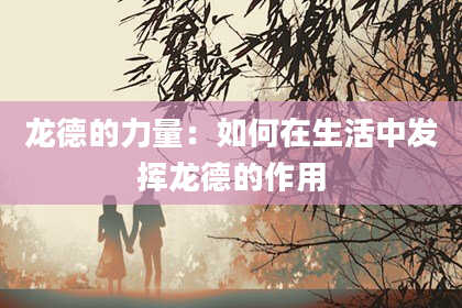 龙德的力量：如何在生活中发挥龙德的作用