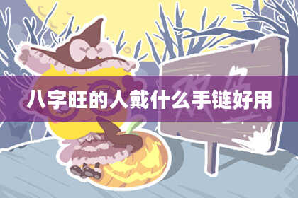 八字旺的人戴什么手链好用