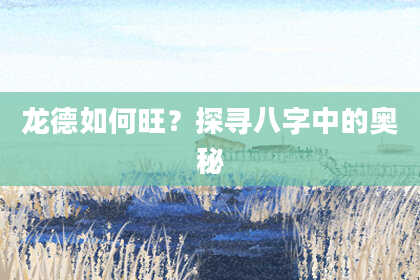 龙德如何旺？探寻八字中的奥秘