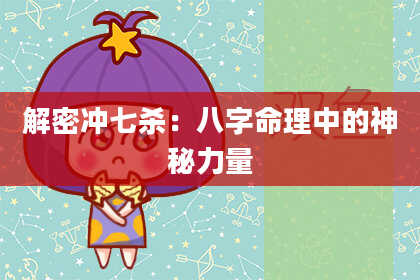 解密冲七杀：八字命理中的神秘力量