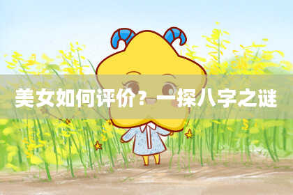 美女如何评价？一探八字之谜