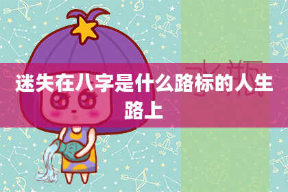 迷失在八字是什么路标的人生路上