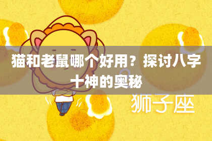 猫和老鼠哪个好用？探讨八字十神的奥秘