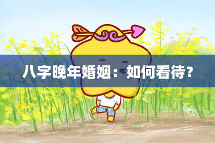 八字晚年婚姻：如何看待？