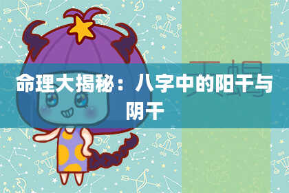命理大揭秘：八字中的阳干与阴干