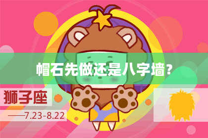 帽石先做还是八字墙？