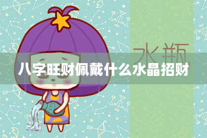 八字旺财佩戴什么水晶招财