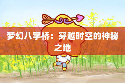 梦幻八字桥：穿越时空的神秘之地