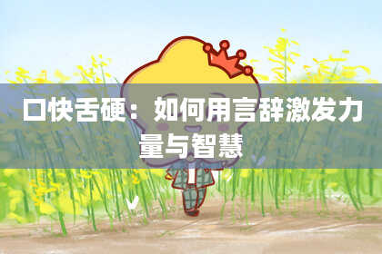 口快舌硬：如何用言辞激发力量与智慧