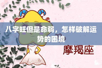 八字旺但是命弱，怎样破解运势的困境