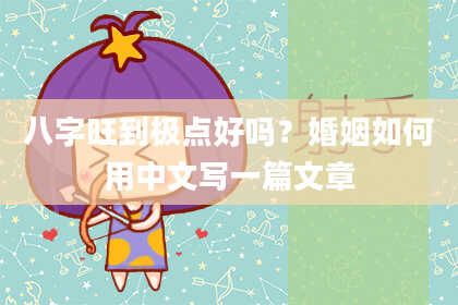 八字旺到极点好吗？婚姻如何用中文写一篇文章
