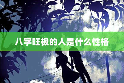 八字旺极的人是什么性格