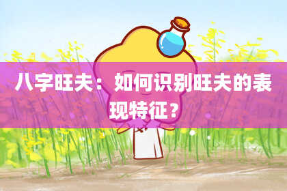 八字旺夫：如何识别旺夫的表现特征？
