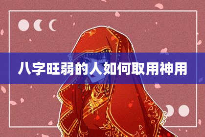 八字旺弱的人如何取用神用