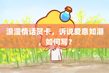 浪漫情话贺卡，诉说爱意如潮，如何写？