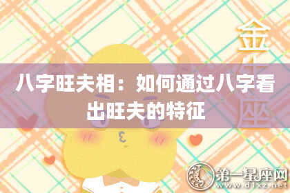 八字旺夫相:如何通过八字看出旺夫的特征