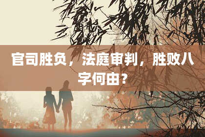 官司胜负，法庭审判，胜败八字何由？