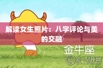 解读女生照片：八字评论与美的交融