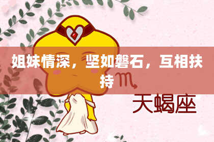 姐妹情深，坚如磐石，互相扶持