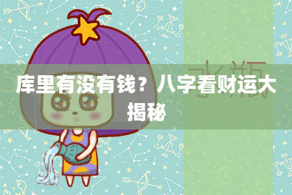 库里有没有钱？八字看财运大揭秘