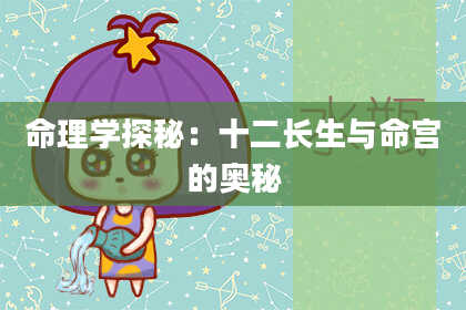 命理学探秘:十二长生与命宫的奥秘