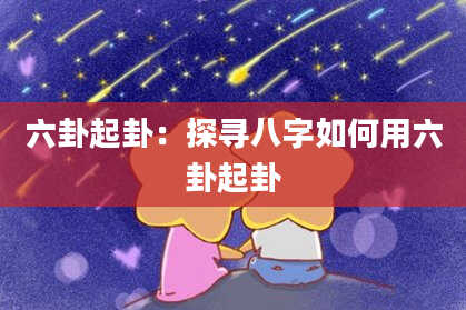 六卦起卦：探寻八字如何用六卦起卦
