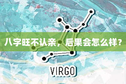 八字旺不认亲，后果会怎么样？