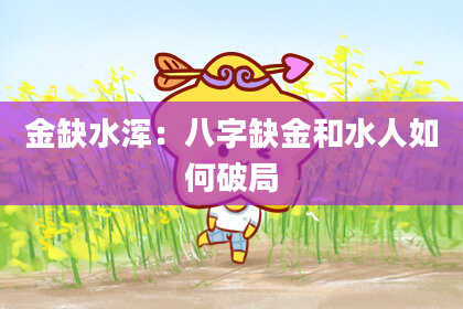 金缺水浑：八字缺金和水人如何破局