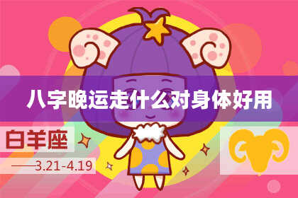 八字晚运走什么对身体好用