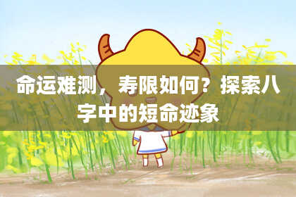 命运难测，寿限如何？探索八字中的短命迹象