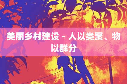 美丽乡村建设 - 人以类聚、物以群分