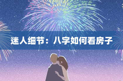 迷人细节：八字如何看房子