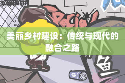 美丽乡村建设:传统与现代的融合之路