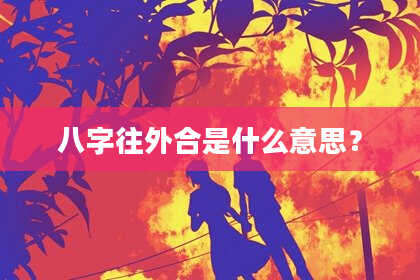 八字往外合是什么意思?