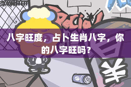 八字旺度，占卜生肖八字，你的八字旺吗？