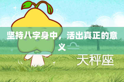 坚持八字身中,活出真正的意义