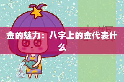 金的魅力：八字上的金代表什么