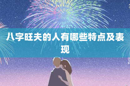 八字旺夫的人有哪些特点及表现