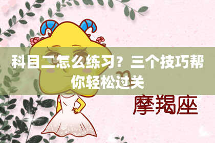 科目二怎么练习？三个技巧帮你轻松过关