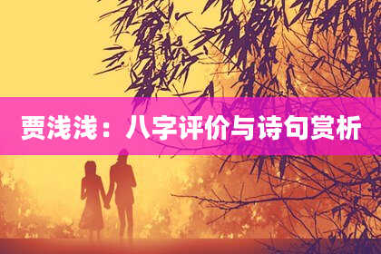 贾浅浅:八字评价与诗句赏析