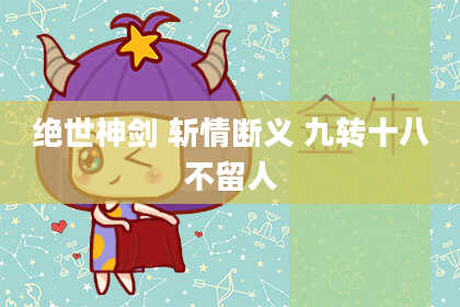 绝世神剑 斩情断义 九转十八不留人